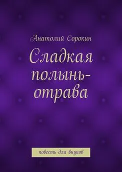 Анатолий Сорокин - Сладкая полынь-отрава. Повесть для внуков