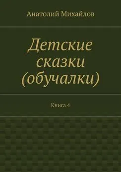 Анатолий Михайлов - Детские сказки (обучалки). Книга 4