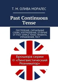 Т. Олива Моралес - Past Continuous Tense. Построение, сигнальные слова, употребление, отличие от Past Simple Tense; правила, упражнения, тест