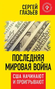 Сергей Глазьев - Последняя мировая война. США начинают и проигрывают