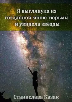 Станислава Казак - Я выглянула из созданной мною тюрьмы и увидела звёзды