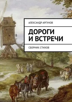 Александр Аргунов - Дороги и встречи. Сборник стихов