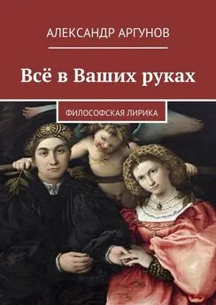 Александр Аргунов - Всё в Ваших руках. философская лирика