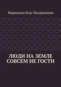 Марианна Бор-Паздникова - Люди на земле совсем не гости