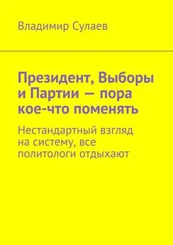 Владимир Сулаев - Президент, Выборы и Партии – пора кое-что поменять. Нестандартный взгляд на систему, все политологи отдыхают