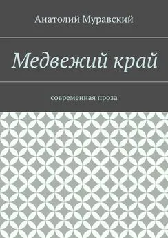 Анатолий Муравский - Медвежий край. современная проза