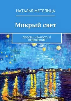 Наталья Метелица - Мокрый свет. Любовь: нежность и провокация