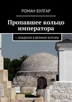 Роман Булгар - Пропавшее кольцо императора. I. Хождение в Великие Булгары