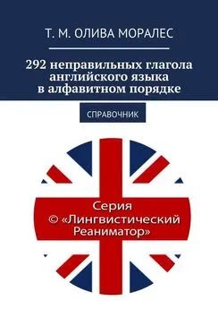 Т. Олива Моралес - 292 неправильных глагола английского языка в алфавитном порядке. Справочник