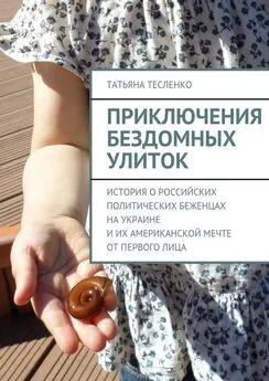 Татьяна Тесленко - Приключения бездомных улиток. История о российских политических беженцах на Украине и их американской мечте от первого лица