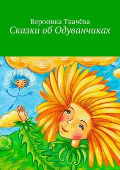 Вероника Ткачёва - Сказки об Одуванчиках