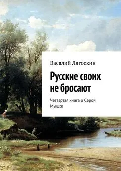 Василий Лягоскин - Русские своих не бросают. Четвертая книга о Серой Мышке