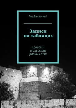 Лев Виленский - Записи на таблицах. Повести и рассказы разных лет