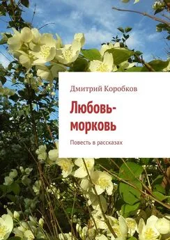 Дмитрий Коробков - Любовь-морковь. Повесть в рассказах