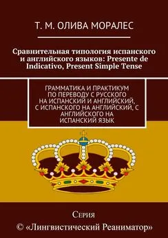 Т. Олива Моралес - Сравнительная типология испанского и английского языков: Presente de Indicativo, Present Simple Tense. Грамматика и практикум по переводу с русского на испанский и английский, с испанского на английский, с английского на испанский язык