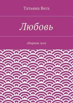 Татьяна Вега - Любовь. сборник эссе