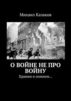 Михаил Казаков - О войне не про войну. Храним и помним…