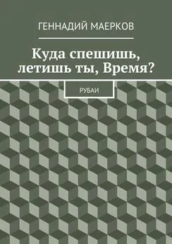 Геннадий Маерков - Куда спешишь, летишь ты, Время? Рубаи