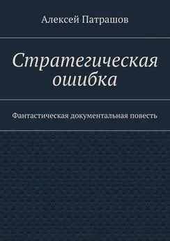 Алексей Патрашов - Стратегическая ошибка. Фантастическая документальная повесть