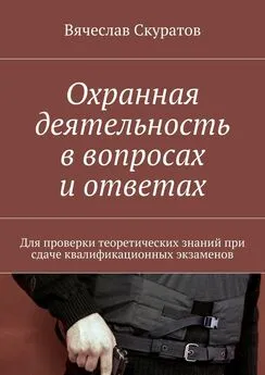 Вячеслав Скуратов - Охранная деятельность в вопросах и ответах. Для проверки теоретических знаний при сдаче квалификационных экзаменов