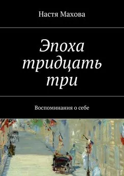 Настя Махова - Эпоха тридцать три. Воспоминания о себе