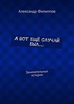 Александр Филиппов - А вот ещё случай был… Занимательные истории