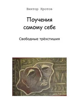 Виктор Кротов - Поучения самому себе. Свободные трёхстишия