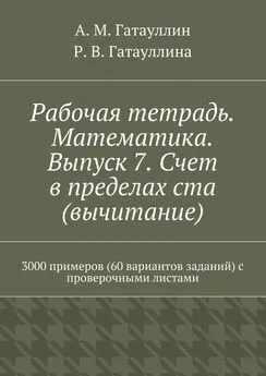 Айрат Гатауллин - Рабочая тетрадь. Математика. Выпуск 7. Счет в пределах ста (вычитание). 3000 примеров (60 вариантов заданий) с проверочными листами