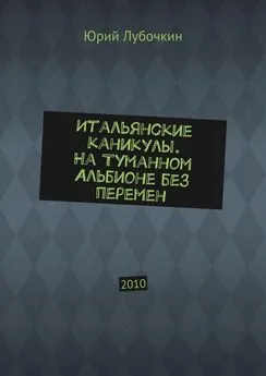 Юрий Лубочкин - Итальянские каникулы. На Туманном Альбионе без перемен. 2010