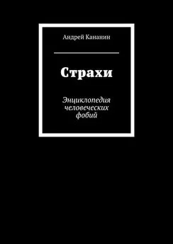 Андрей Кананин - Страхи. Энциклопедия человеческих фобий