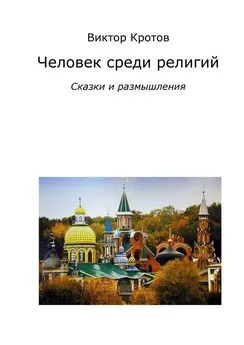 Виктор Кротов - Человек среди религий. Сказки и размышления