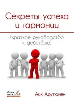 Айк Арутюнян - Секреты успеха и гармонии. Краткое руководство к действию