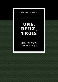 Матвей Рахвалов - UNE, DEUX, TROIS. Драма в трех сценах и лицах