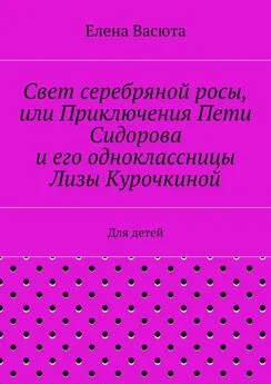 Елена Васюта - Свет серебряной росы, или Приключения Пети Сидорова и его одноклассницы Лизы Курочкиной. Для детей