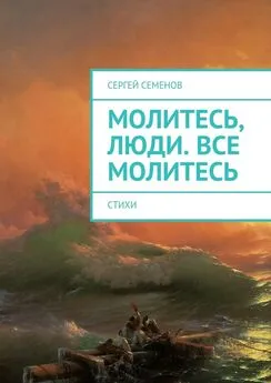 Сергей Семенов - Молитесь, люди. Все молитесь. Стихи