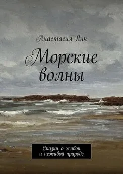 Анастасия Янч - Морские волны. Сказки о живой и неживой природе