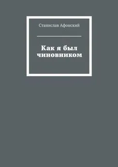 Станислав Афонский - Как я был чиновником