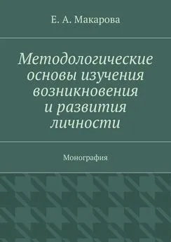 Е. Макарова - Методологические основы изучения возникновения и развития личности. Монография