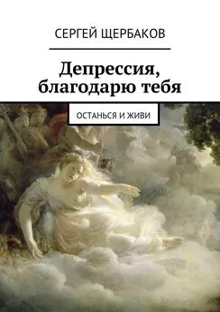 Сергей Щербаков - Депрессия, благодарю тебя. Останься и живи