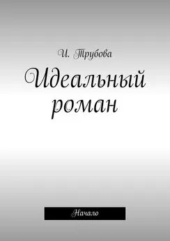 И. Трубова - Идеальный роман. Начало