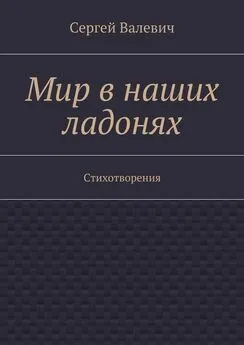 Сергей Валевич - Мир в наших ладонях. Стихотворения