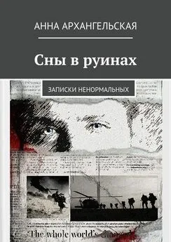 Анна Архангельская - Сны в руинах. Записки ненормальных