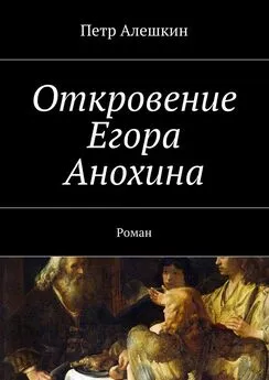 Петр Алешкин - Откровение Егора Анохина. Роман