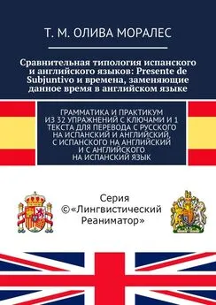 Т. Олива Моралес - Сравнительная типология испанского и английского языков: Presente de Subjuntivo и времена, заменяющие данное время в английском языке. Грамматика и практикум из 32 упражнений с ключами и 1 текста для перевода с русского на испанский и а