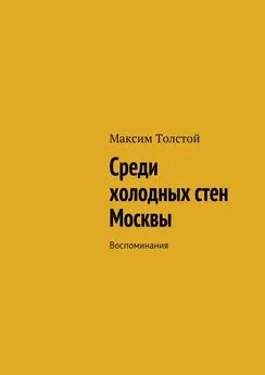 Максим Толстой - Среди холодных стен Москвы. Воспоминания