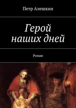 Петр Алешкин - Герой наших дней. Роман