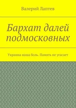 Валерий Лаптев - Бархат далей подмосковных. Украина наша боль. Память не угасает