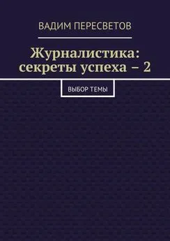 Вадим Пересветов - Журналистика: секреты успеха – 2. Выбор темы