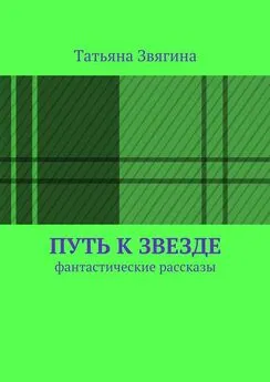 Татьяна Звягина - Путь к звезде. Фантастические рассказы