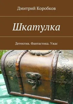 Дмитрий Коробков - Шкатулка. Детектив. Фантастика. Ужас